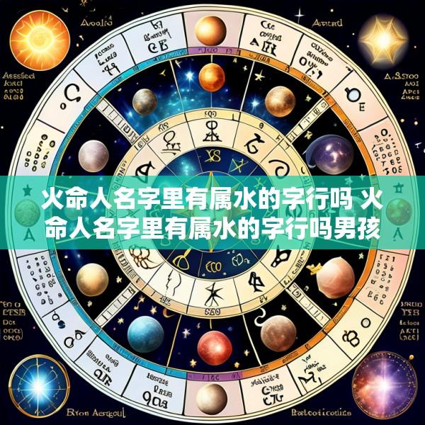 火命人名字里有属水的字行吗 火命人名字里有属水的字行吗男孩