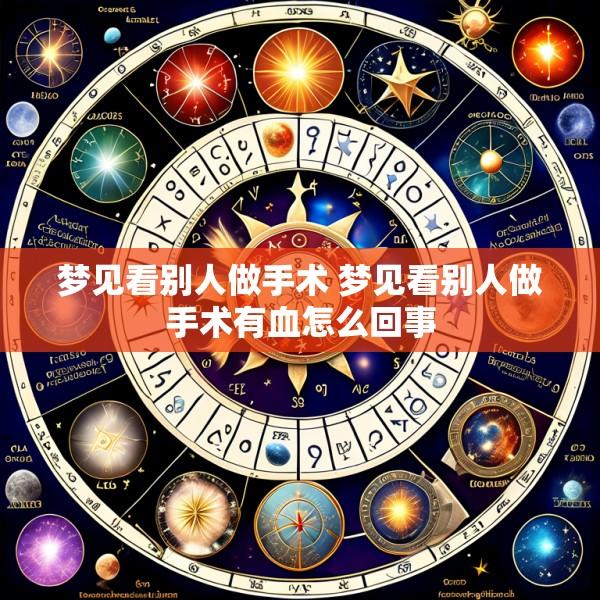梦见看别人做手术 梦见看别人做手术有血怎么回事