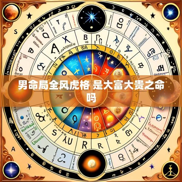 男命局全风虎格 是大富大贵之命吗