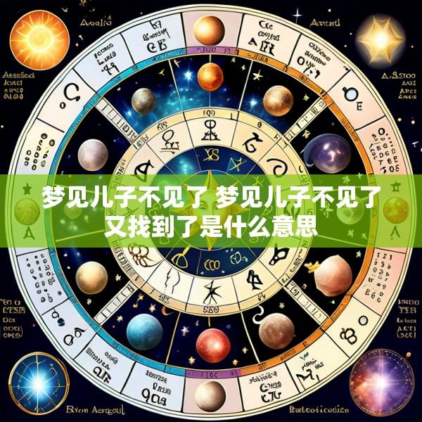 梦见儿子不见了 梦见儿子不见了又找到了是什么意思