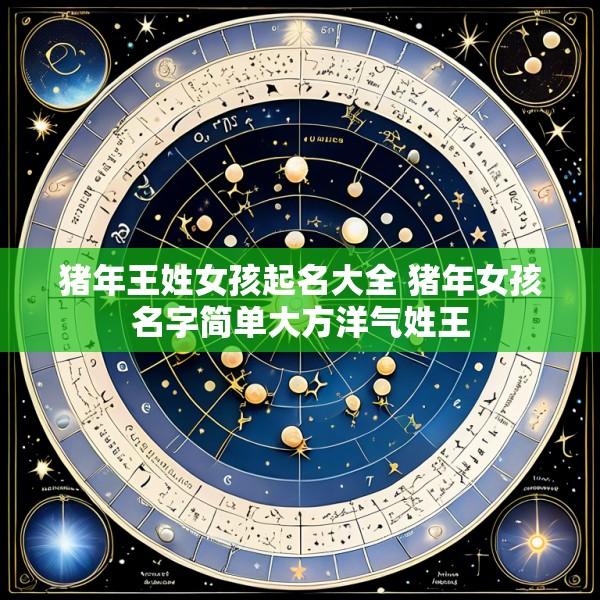 猪年王姓女孩起名大全 猪年女孩名字简单大方洋气姓王