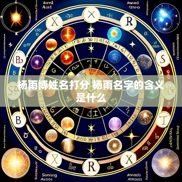 杨雨博姓名打分 杨雨名字的含义是什么