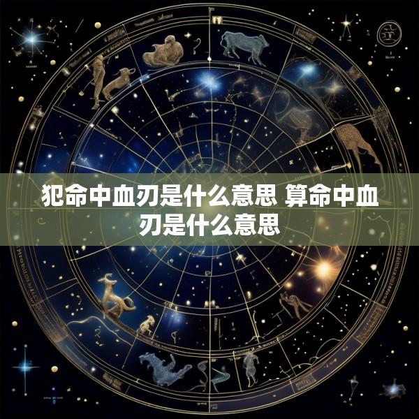 犯命中血刃是什么意思 算命中血刃是什么意思