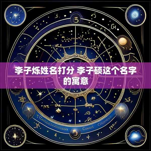李子烁姓名打分 李子硕这个名字的寓意