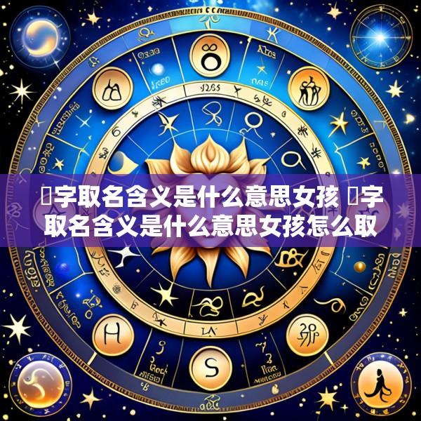 珣字取名含义是什么意思女孩 珣字取名含义是什么意思女孩怎么取
