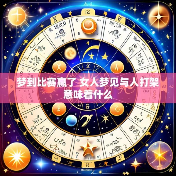 梦到比赛赢了 女人梦见与人打架意味着什么