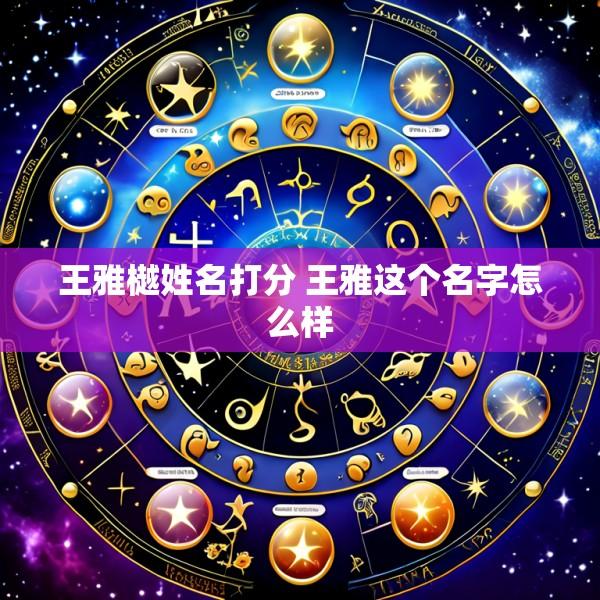 王雅樾姓名打分 王雅这个名字怎么样