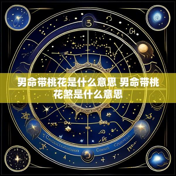 男命带桃花是什么意思 男命带桃花煞是什么意思