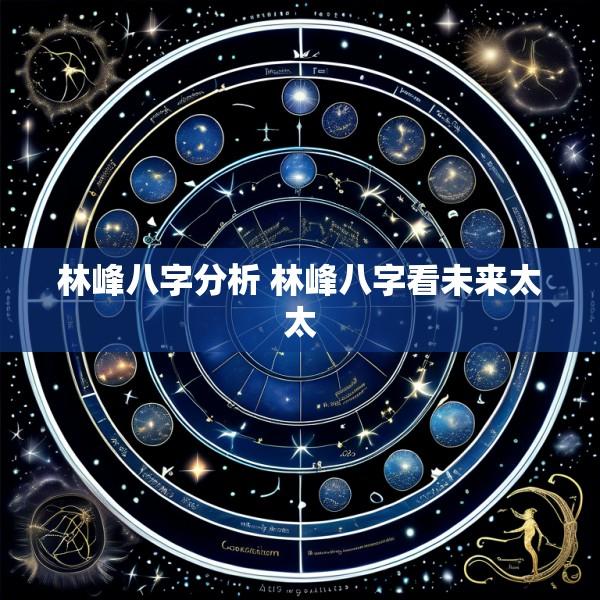 林峰八字分析 林峰八字看未来太太