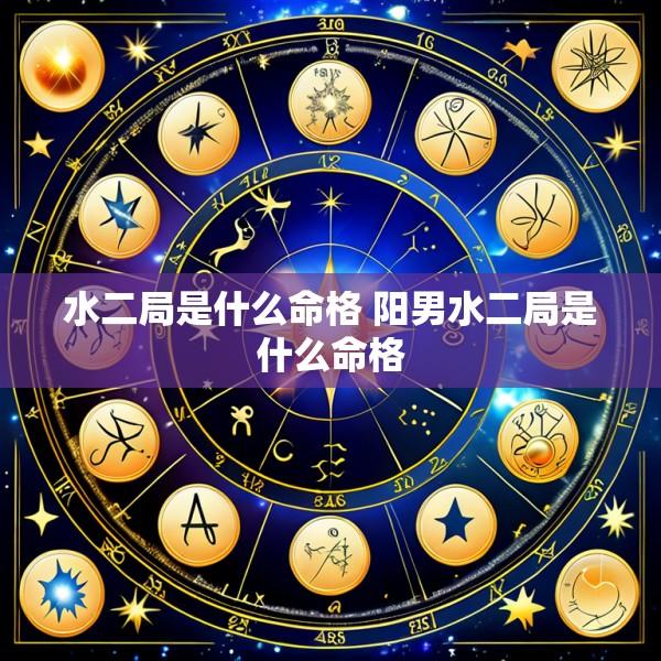 水二局是什么命格 阳男水二局是什么命格