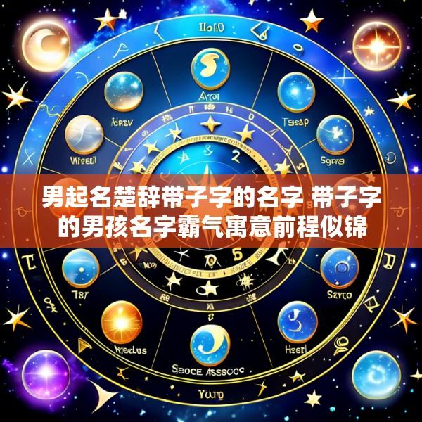 男起名楚辞带子字的名字 带子字的男孩名字霸气寓意前程似锦