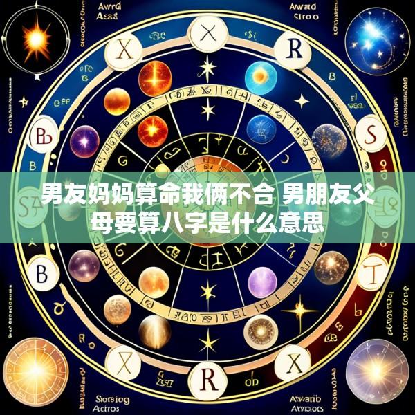 男友妈妈算命我俩不合 男朋友父母要算八字是什么意思