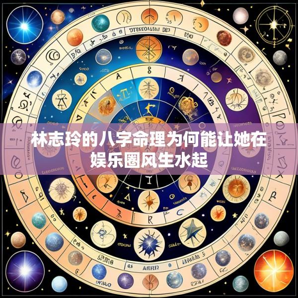 林志玲的八字命理为何能让她在娱乐圈风生水起