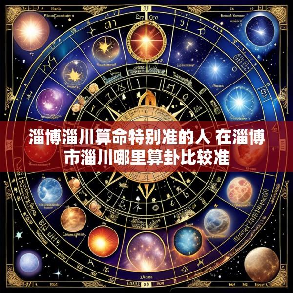 淄博淄川算命特别准的人 在淄博市淄川哪里算卦比较准
