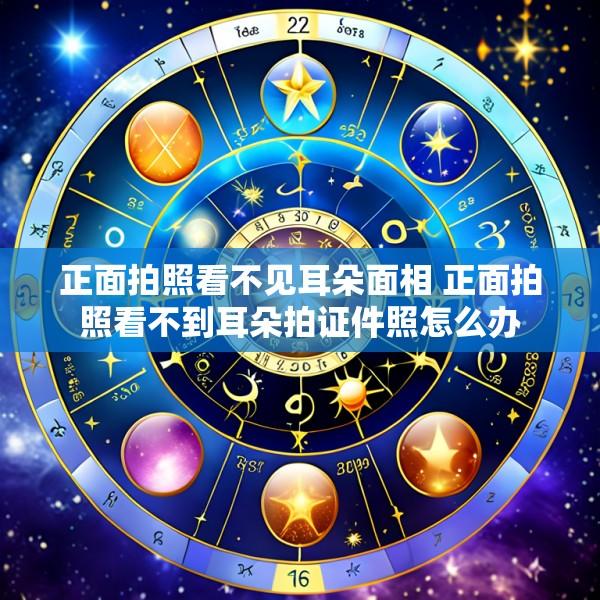 正面拍照看不见耳朵面相 正面拍照看不到耳朵拍证件照怎么办