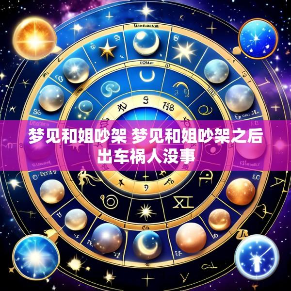 梦见和姐吵架 梦见和姐吵架之后出车祸人没事