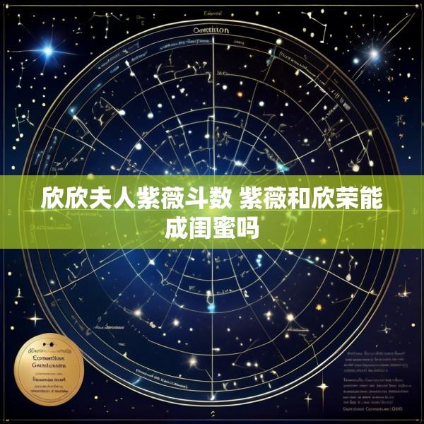 欣欣夫人紫薇斗数 紫薇和欣荣能成闺蜜吗