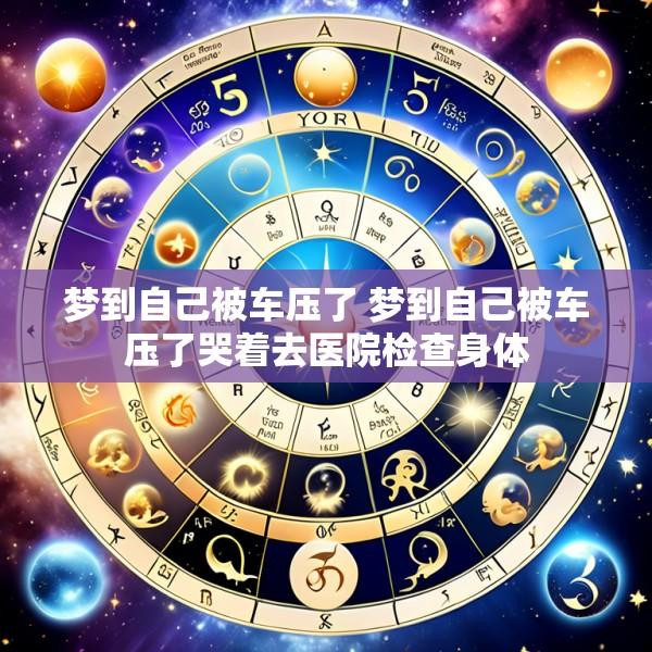 梦到自己被车压了 梦到自己被车压了哭着去医院检查身体