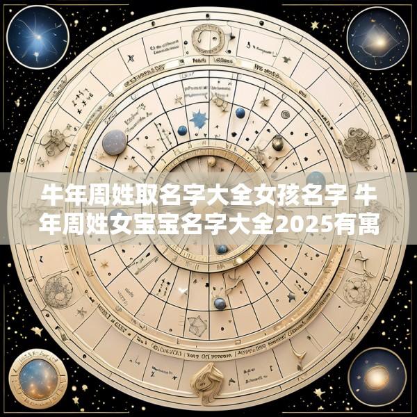牛年周姓取名字大全女孩名字 牛年周姓女宝宝名字大全2025有寓意