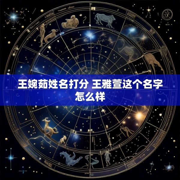 王婉茹姓名打分 王雅萱这个名字怎么样