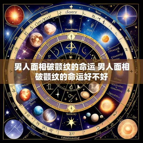 男人面相破颧纹的命运 男人面相破颧纹的命运好不好