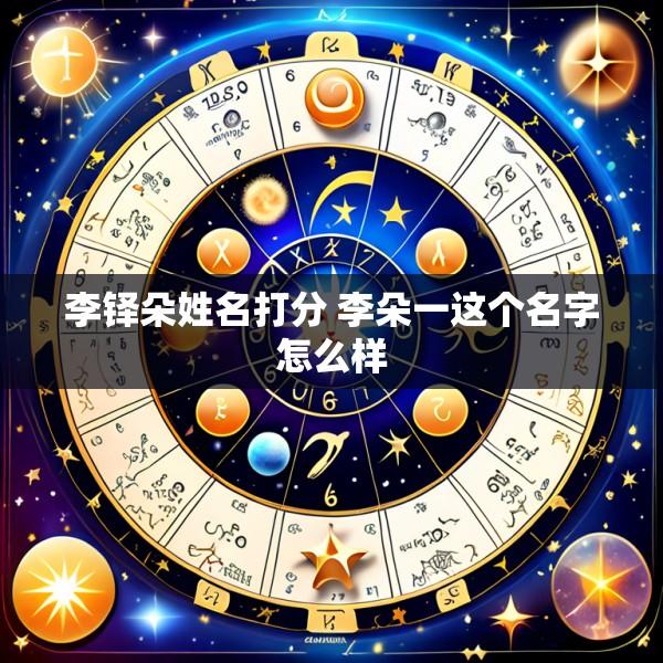 李铎朵姓名打分 李朵一这个名字怎么样