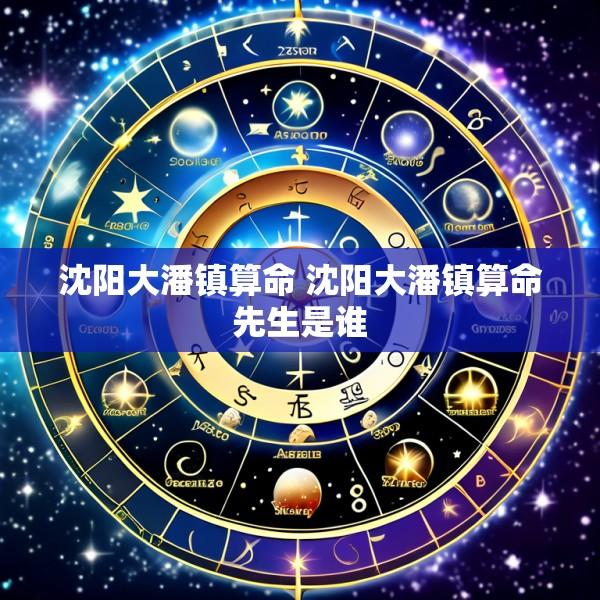 沈阳大潘镇算命 沈阳大潘镇算命先生是谁