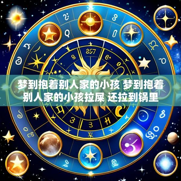 梦到抱着别人家的小孩 梦到抱着别人家的小孩拉屎 还拉到锅里