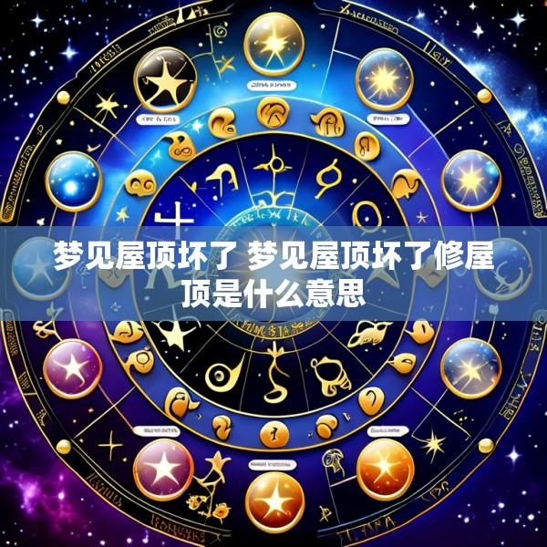 梦见屋顶坏了 梦见屋顶坏了修屋顶是什么意思