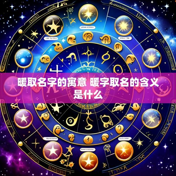 暖取名字的寓意 暖字取名的含义是什么