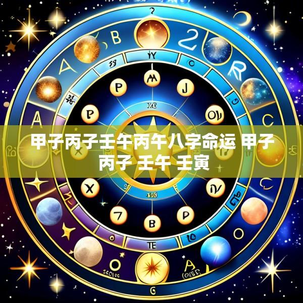 甲子丙子壬午丙午八字命运 甲子 丙子 壬午 壬寅