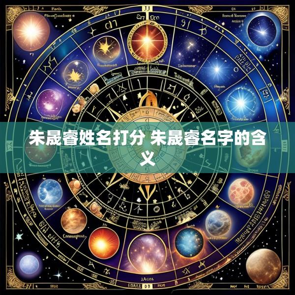 朱晟睿姓名打分 朱晟睿名字的含义