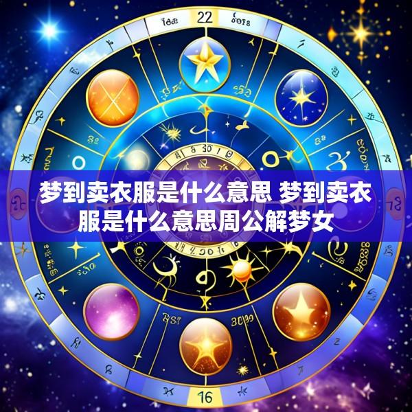 梦到卖衣服是什么意思 梦到卖衣服是什么意思周公解梦女