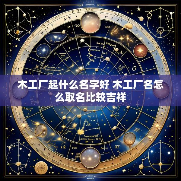 木工厂起什么名字好 木工厂名怎么取名比较吉祥