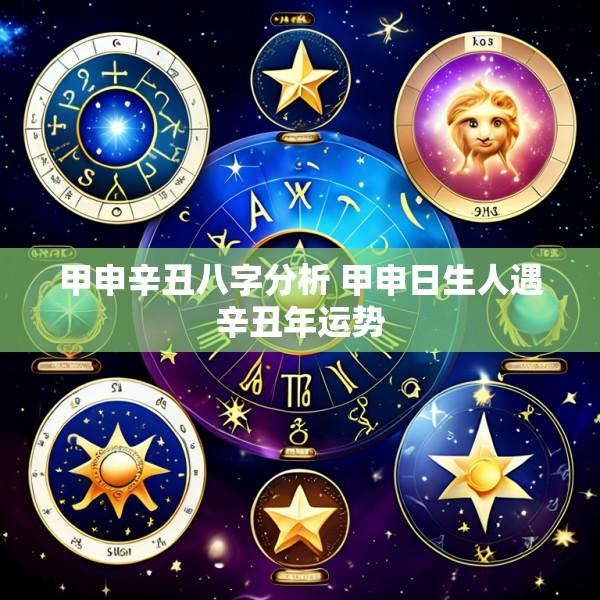 甲申辛丑八字分析 甲申日生人遇辛丑年运势