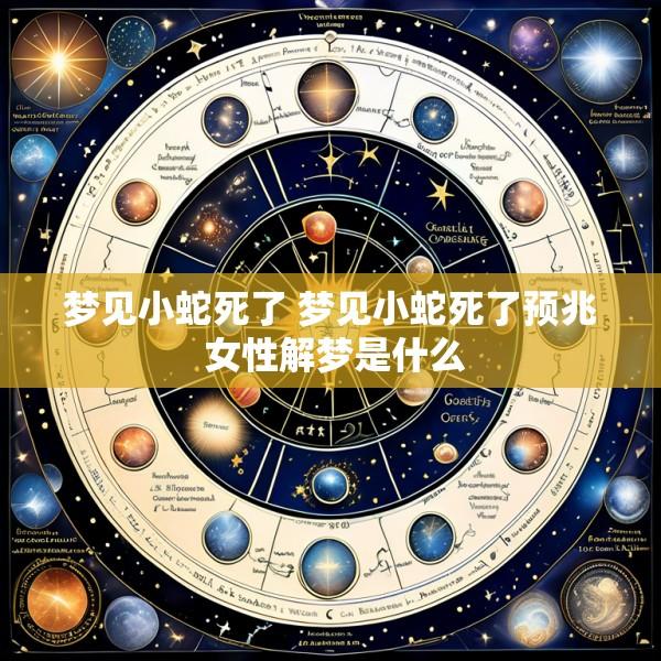 梦见小蛇死了 梦见小蛇死了预兆 女性解梦是什么