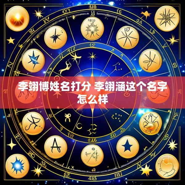李翊博姓名打分 李翊涵这个名字怎么样