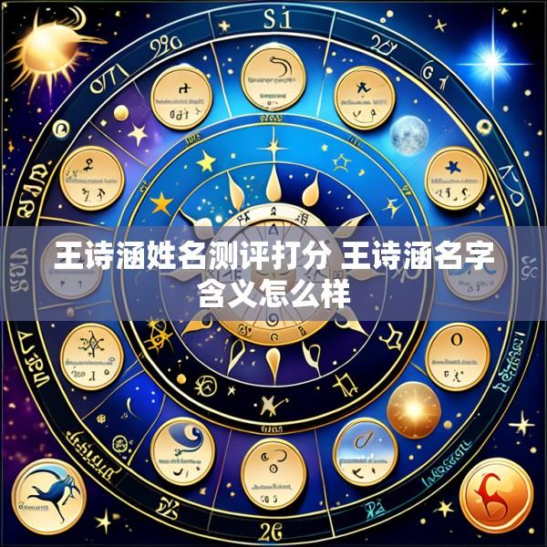 王诗涵姓名测评打分 王诗涵名字含义怎么样
