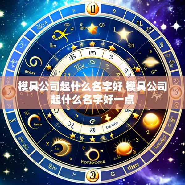 模具公司起什么名字好 模具公司起什么名字好一点