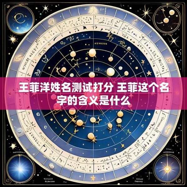 王菲洋姓名测试打分 王菲这个名字的含义是什么