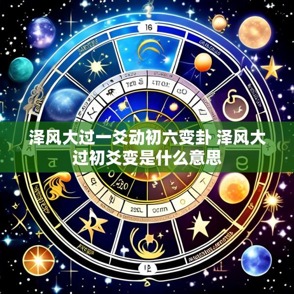 泽风大过一爻动初六变卦 泽风大过初爻变是什么意思