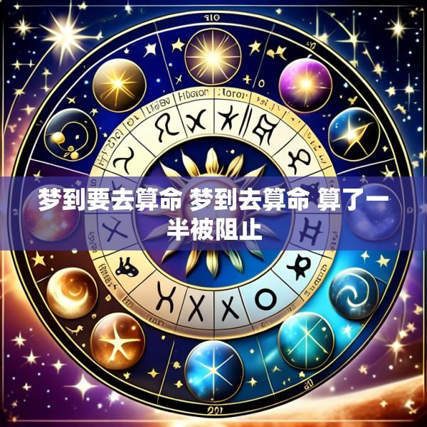 梦到要去算命 梦到去算命 算了一半被阻止