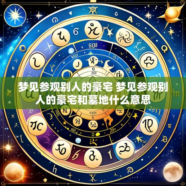 梦见参观别人的豪宅 梦见参观别人的豪宅和墓地什么意思