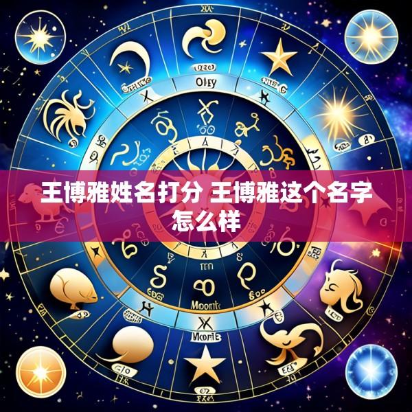 王博雅姓名打分 王博雅这个名字怎么样