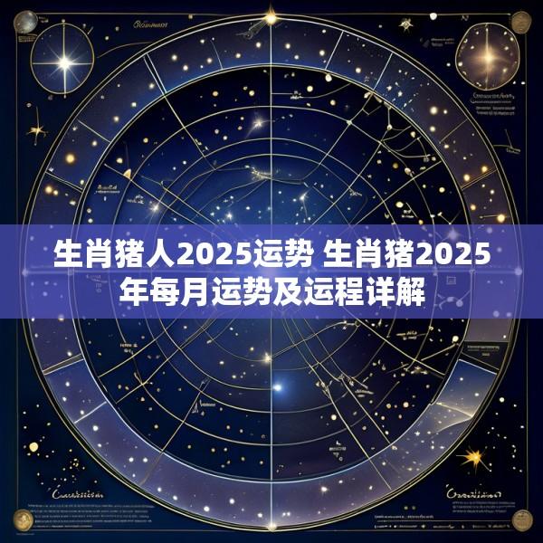 生肖猪人2025运势 生肖猪2025年每月运势及运程详解
