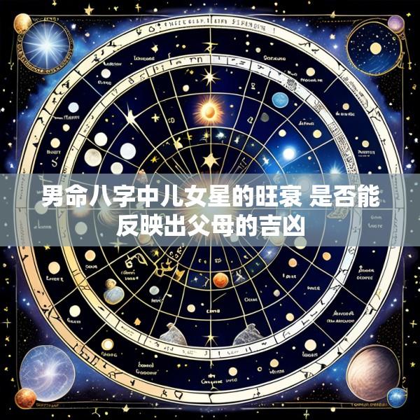 男命八字中儿女星的旺衰 是否能反映出父母的吉凶