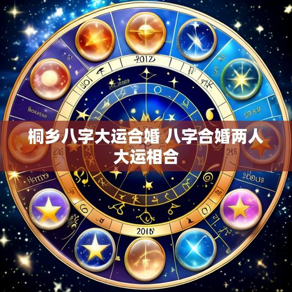 桐乡八字大运合婚 八字合婚两人大运相合