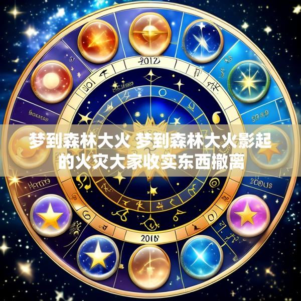 梦到森林大火 梦到森林大火影起的火灾大家收实东西撤离