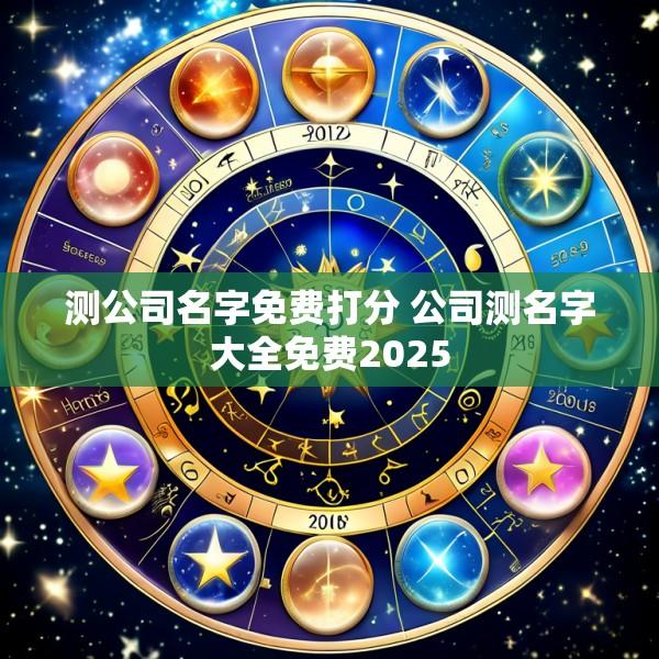 测公司名字免费打分 公司测名字大全免费2025