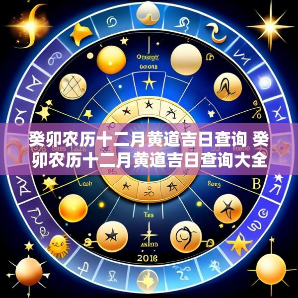癸卯农历十二月黄道吉日查询 癸卯农历十二月黄道吉日查询大全
